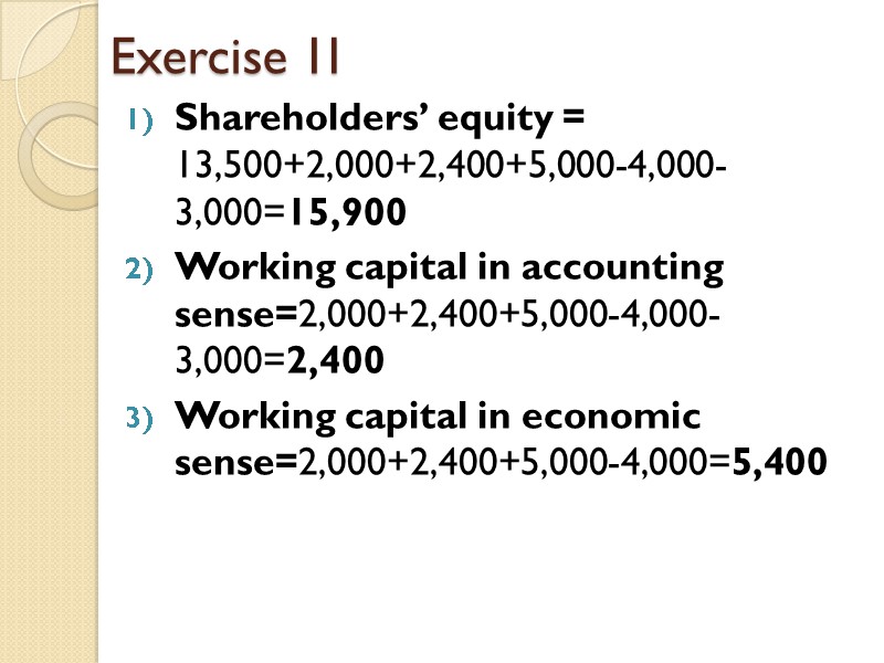 Exercise 1I Shareholders’ equity = 13,500+2,000+2,400+5,000-4,000-3,000=15,900 Working capital in accounting sense=2,000+2,400+5,000-4,000-3,000=2,400 Working capital in